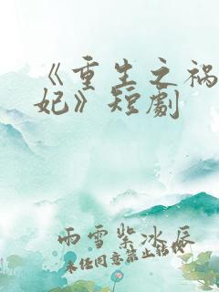 《重生之祸国妖妃》短剧