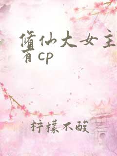修仙大女主爽文有cp