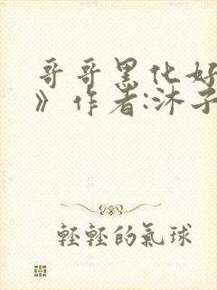 哥哥黑化好可怕》作者:沐子