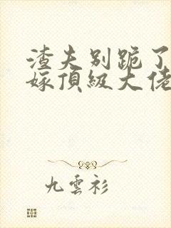 渣夫别跪了夫人嫁顶级大佬显怀啦免费