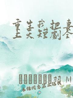 重生我把妻女宠上天短剧全集