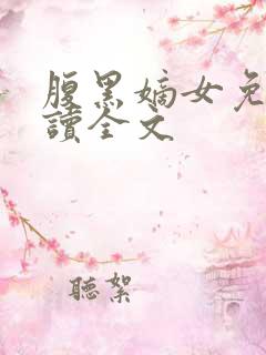 腹黑嫡女免费阅读全文