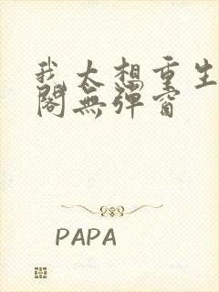 我太想重生笔趣阁无弹窗