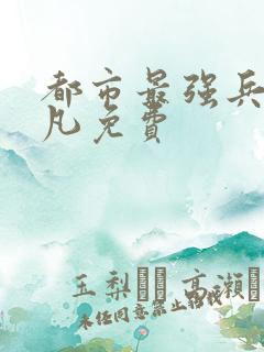 都市最强兵王叶凡免费