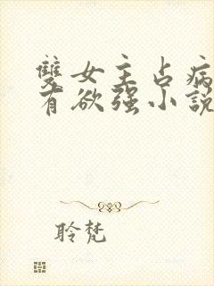 双女主占病娇占有欲强小说