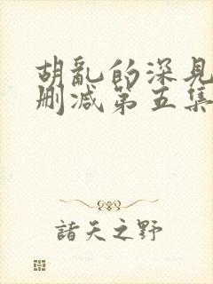 胡乱的深见君未删减第五集