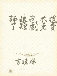 师娘我不找老婆了短剧免费观看第26集