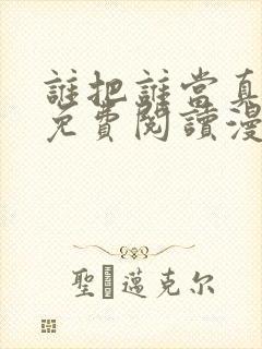 谁把谁当真漫画免费阅读漫画