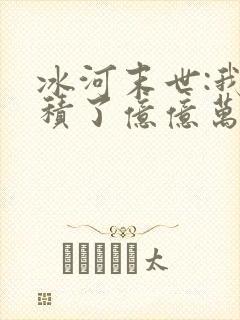 冰河末世:我囤积了亿亿万物资小说全部章节