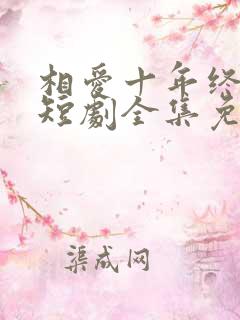 相爱十年终成空短剧全集免费观看