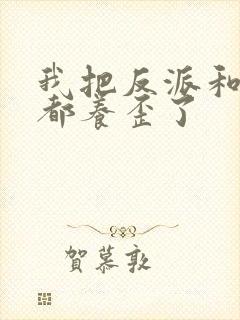 我把反派和男主都养歪了