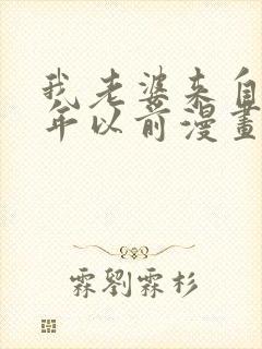 我老婆来自一千年以前漫画免费阅读