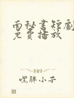 南秘书短剧全集免费播放