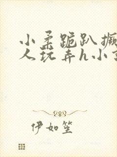 小柔跪趴撅着给人玩弄h小说