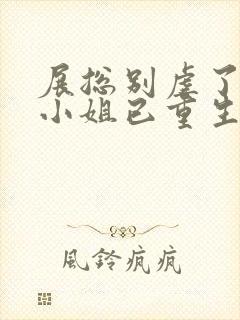 展总别虐了,庄小姐已重生听书