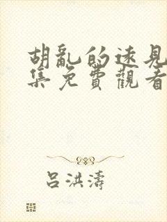 胡乱的远见君全集免费观看全集高清