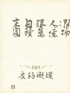 末日狠人:开局囤积万亿物资女主角