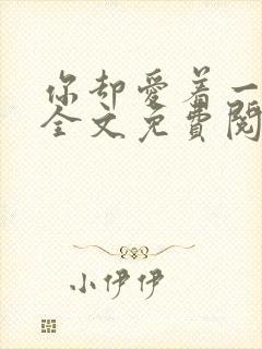 你却爱着一个他全文免费阅读未删减