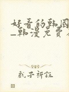 好看的韩国漫画_韩漫免费在线阅读