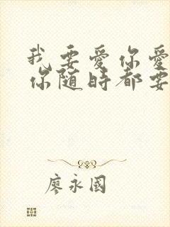 我要爱你爱你爱你随时都要和你一起