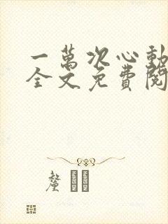 一万次心动小说全文免费阅读软件