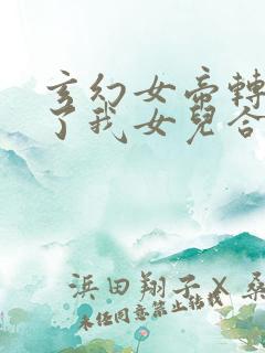 玄幻女帝转生成了我女儿合集