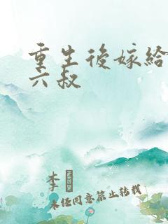 重生后嫁给前夫六叔