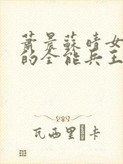 萧晨苏晴女总裁的全能兵王下载