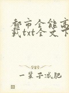 都市全能高手下载txt全文下载