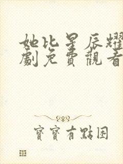 她比星辰耀眼短剧免费观看