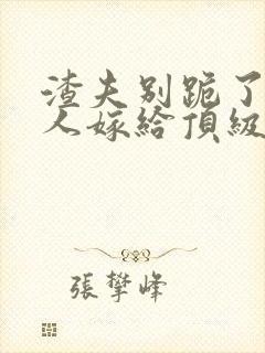 渣夫别跪了,夫人嫁给顶级大佬啦201