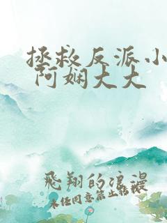 拯救反派小可怜 阿娴大大