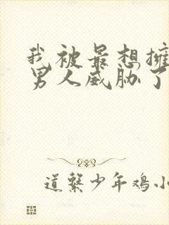 我被最想拥抱的男人威胁了漫画无删减版