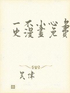 一不小心名垂千史漫画免费观看