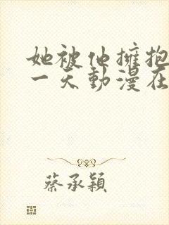 她被他拥抱的那一天动漫在线观看免费