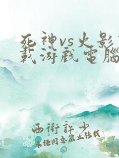 死神vs火影下载游戏电脑版