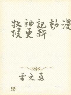 牧神记动漫啥时候更新