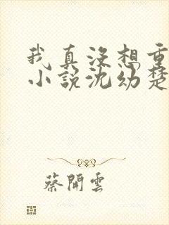 我真没想重生啊小说沈幼楚