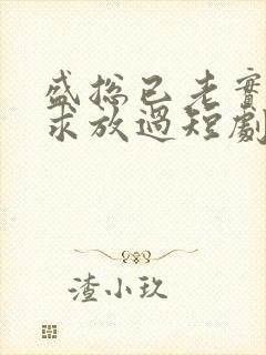 盛总已老实夫人求放过短剧全集免费观看