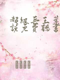 超级兵王叶谦小说免费听书