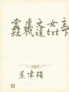 当虐文女主修了杀戮道txt下载