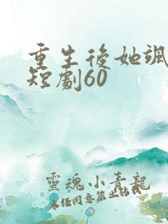 重生后她飒爆了短剧60