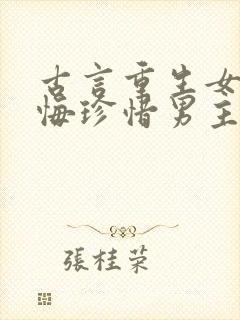 古言重生女主后悔珍惜男主的宠文