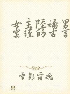 女主陆娇男主谢云瑾的古言穿越小说