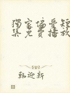 独家偏爱短剧全集免费播放在线观看