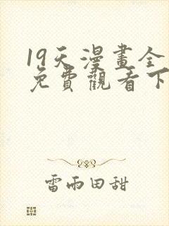 19天漫画全集免费观看下拉式