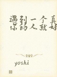 遇到一个真心爱你的人就好好珍惜吧