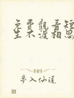 免费观看短剧三生不渡相思苦