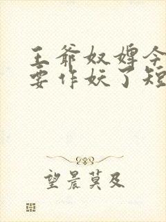 王爷奴婢今天又要作妖了短剧免费观看