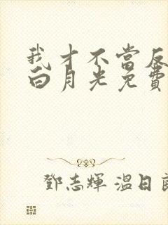 我才不当反派的白月光免费观看